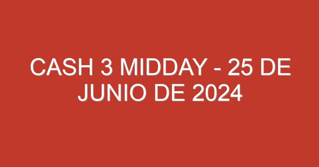 Cash 3 Midday – 25 de junio de 2024