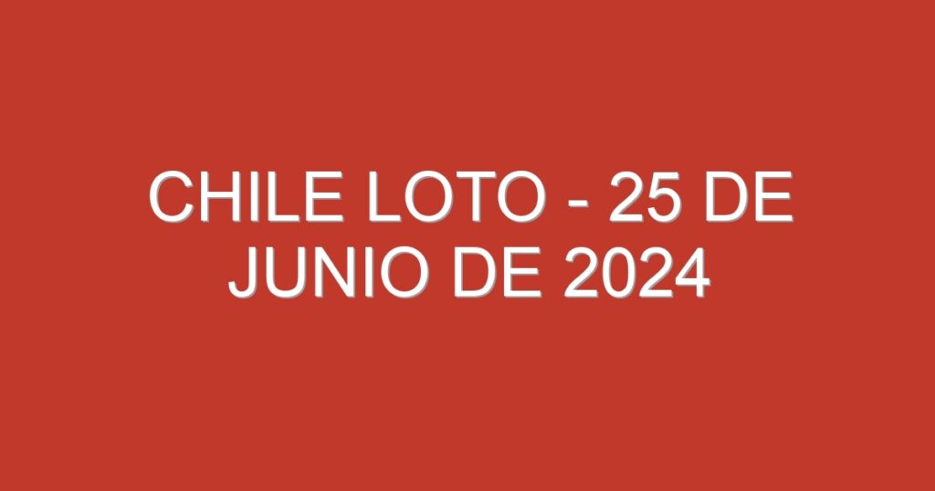 Chile Loto – 25 de junio de 2024