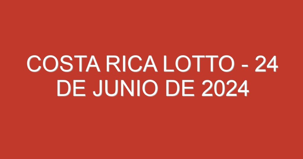 Costa Rica Lotto – 24 de junio de 2024