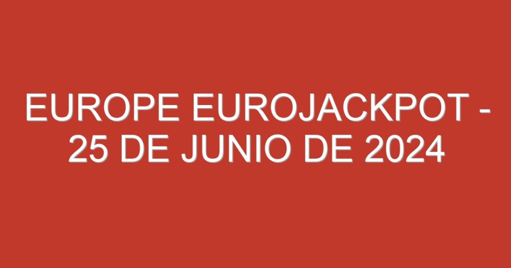 Europe EuroJackpot – 25 de junio de 2024