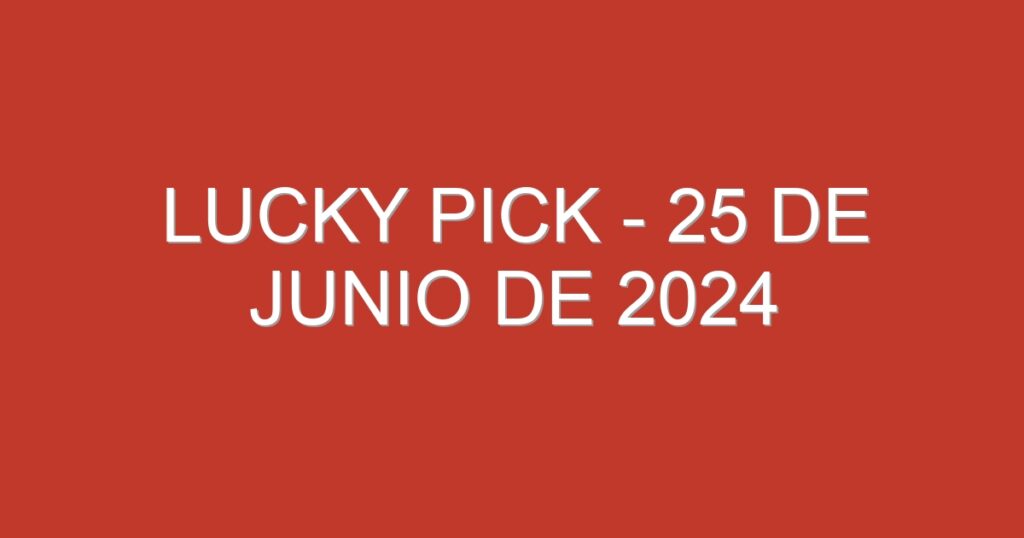 Lucky Pick – 25 de junio de 2024