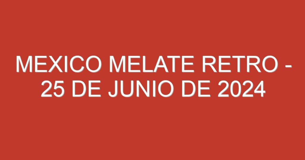 Mexico Melate Retro – 25 de junio de 2024