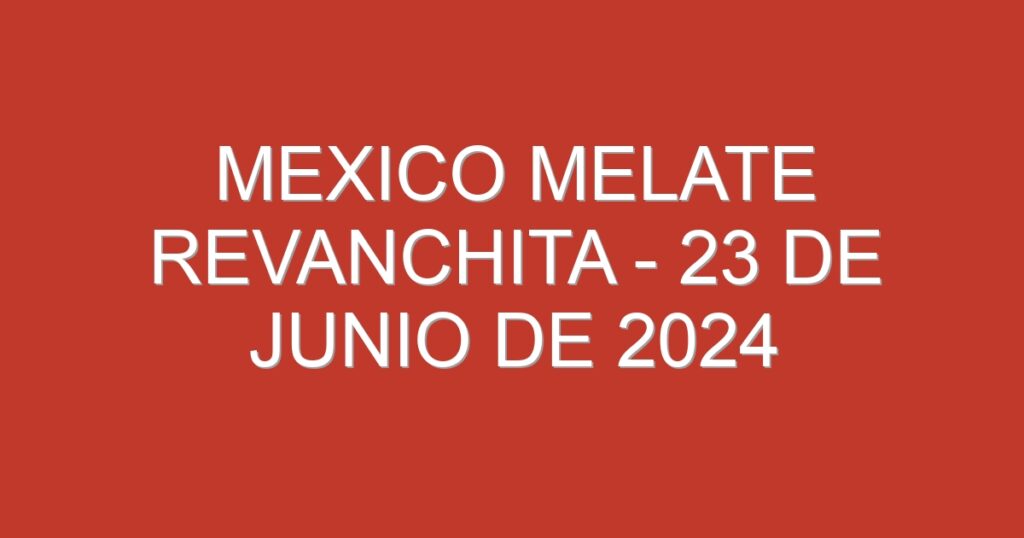 Mexico Melate Revanchita – 23 de junio de 2024