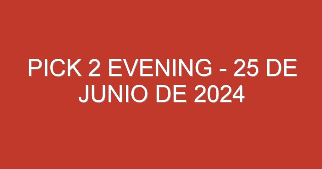 Pick 2 Evening – 25 de junio de 2024