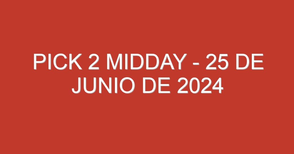 Pick 2 Midday – 25 de junio de 2024