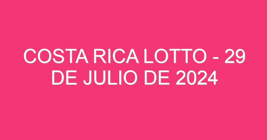 Costa Rica Lotto – 29 de julio de 2024