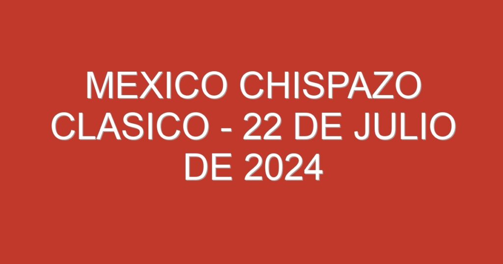 Mexico Chispazo Clasico – 22 de julio de 2024