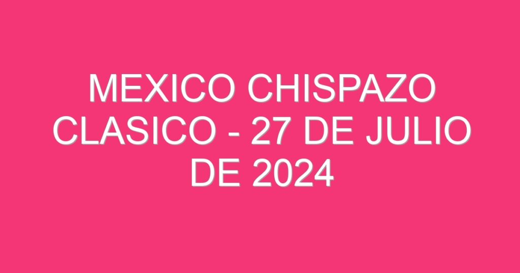 Mexico Chispazo Clasico – 27 de julio de 2024