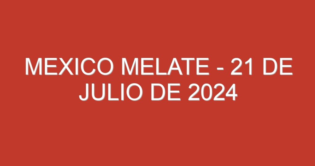 Mexico Melate – 21 de julio de 2024