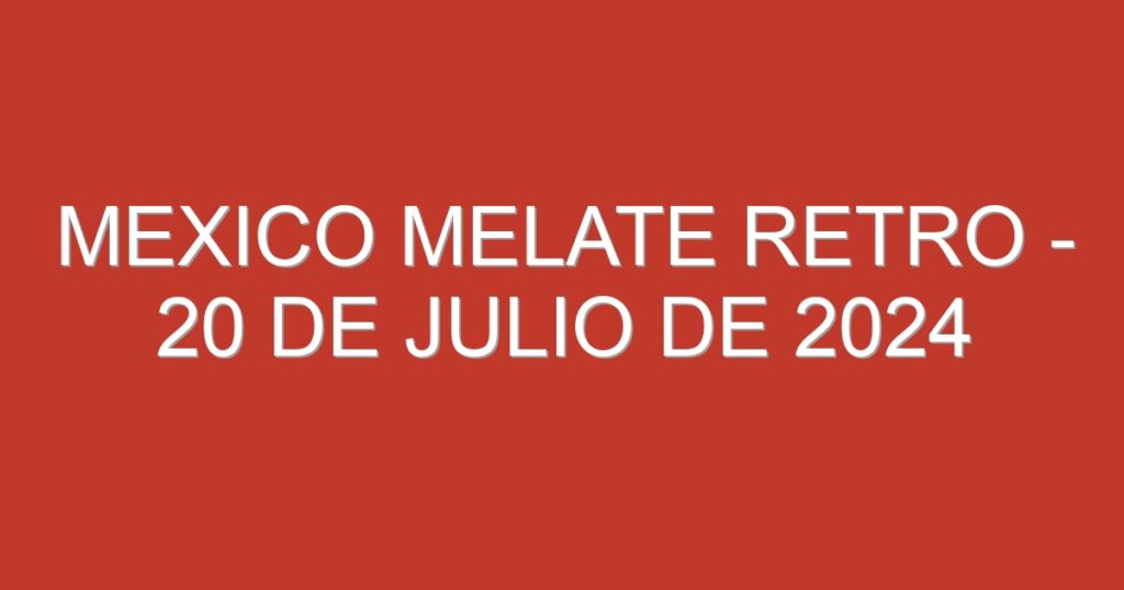 Mexico Melate Retro – 20 de julio de 2024