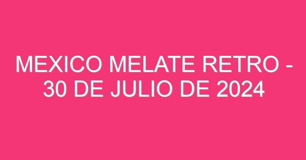 Mexico Melate Retro – 30 de julio de 2024