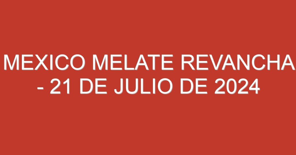 Mexico Melate Revancha – 21 de julio de 2024