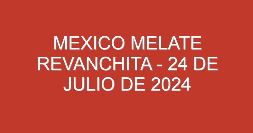 Mexico Melate Revanchita – 24 de julio de 2024