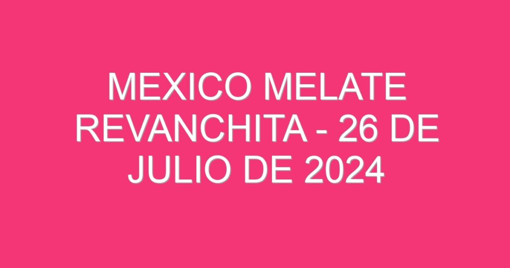 Mexico Melate Revanchita – 26 de julio de 2024