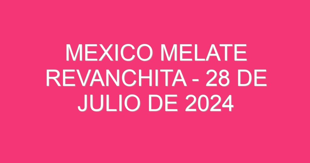 Mexico Melate Revanchita – 28 de julio de 2024