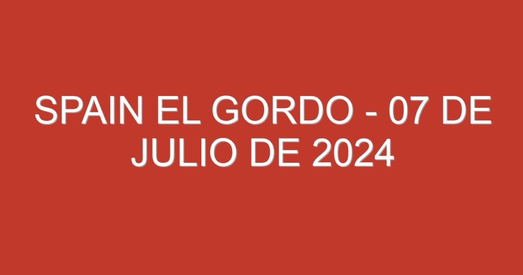 Spain El Gordo – 07 de julio de 2024