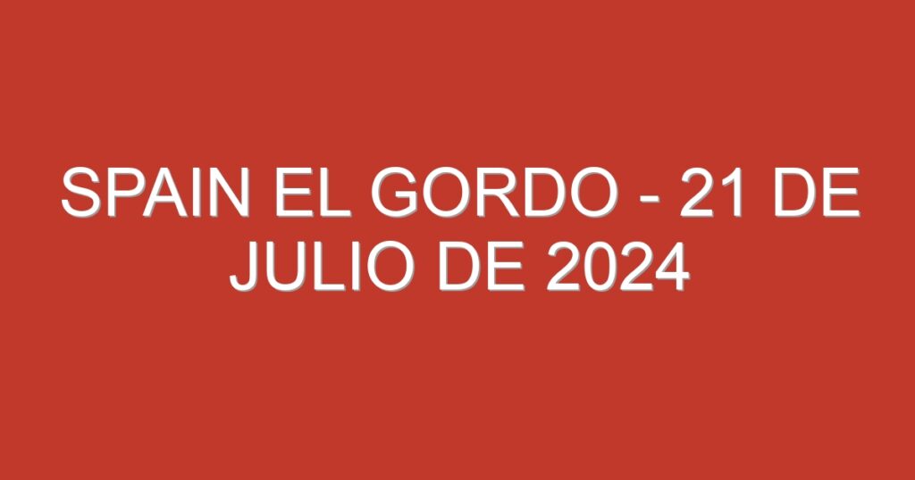 Spain El Gordo – 21 de julio de 2024