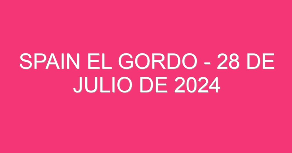 Spain El Gordo – 28 de julio de 2024