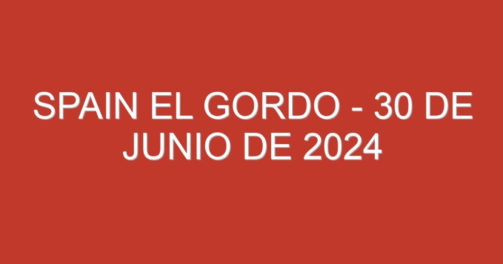 Spain El Gordo – 30 de junio de 2024