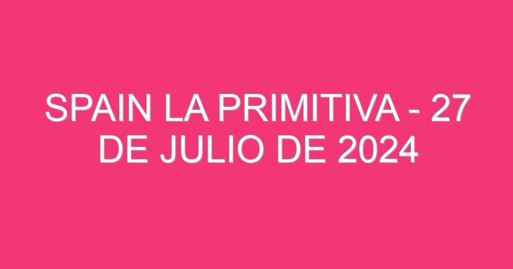 Spain La Primitiva – 27 de julio de 2024