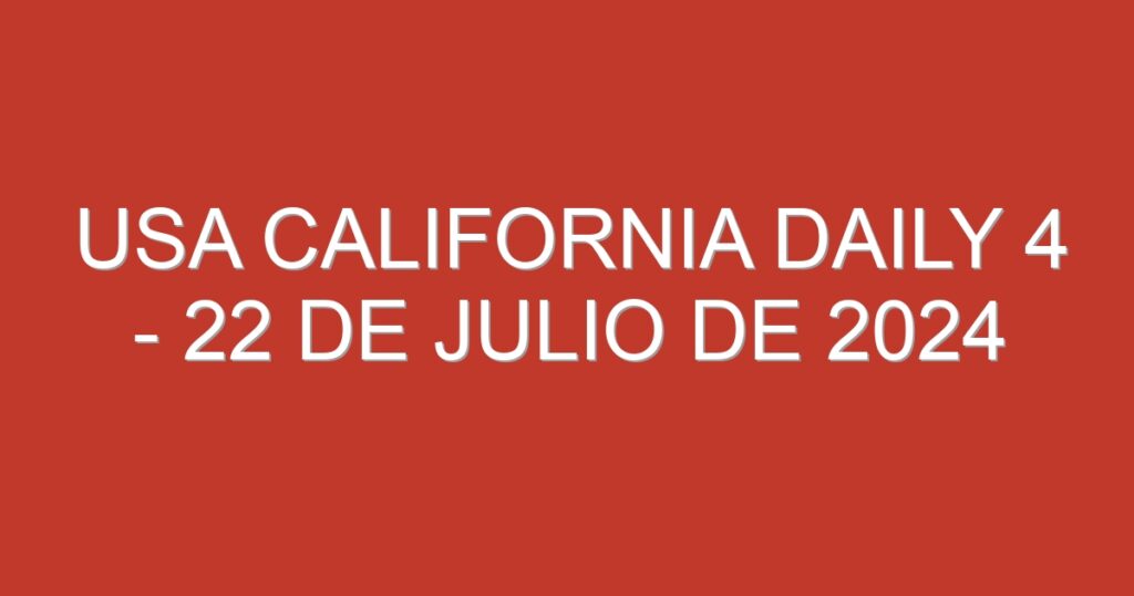 USA California Daily 4 – 22 de julio de 2024