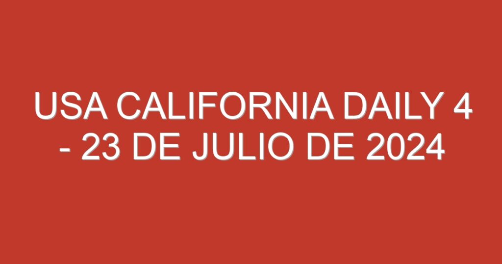 USA California Daily 4 – 23 de julio de 2024