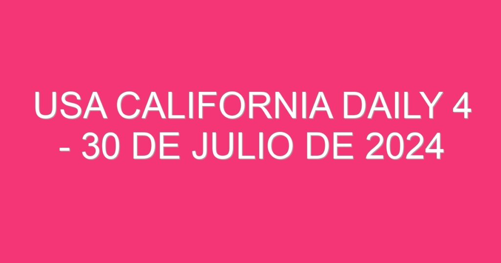 USA California Daily 4 – 30 de julio de 2024