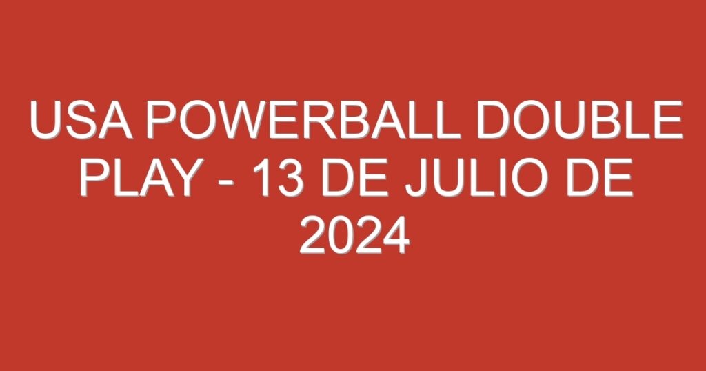 USA Powerball Double Play – 13 de julio de 2024