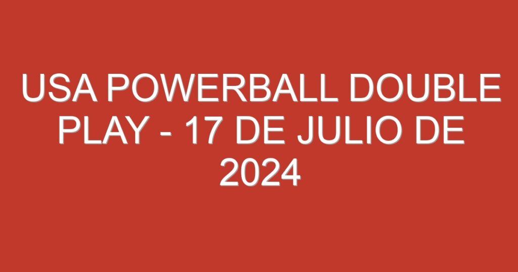 USA Powerball Double Play – 17 de julio de 2024