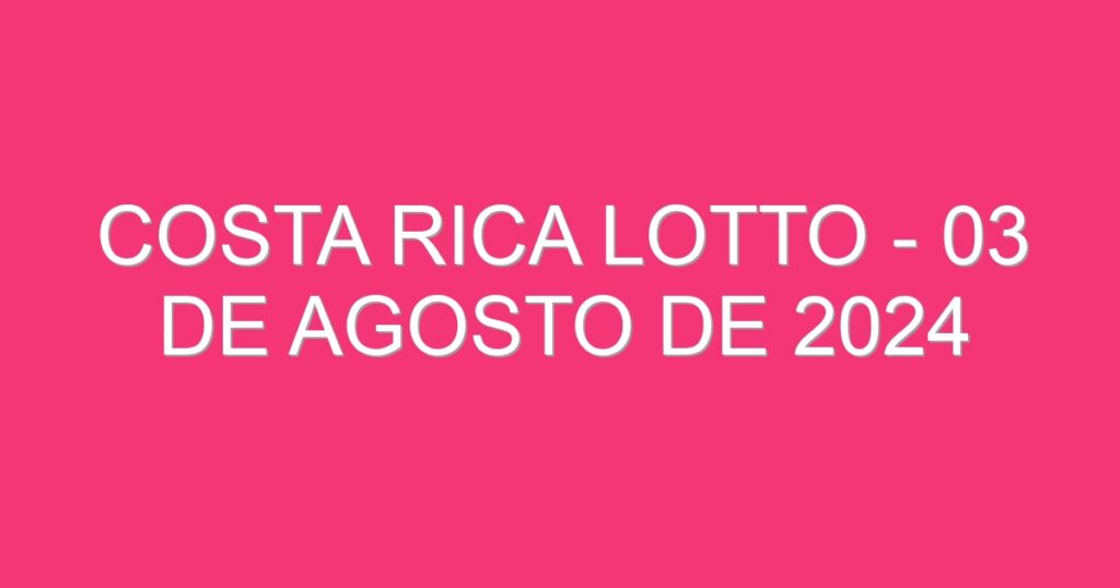 Costa Rica Lotto – 03 de agosto de 2024