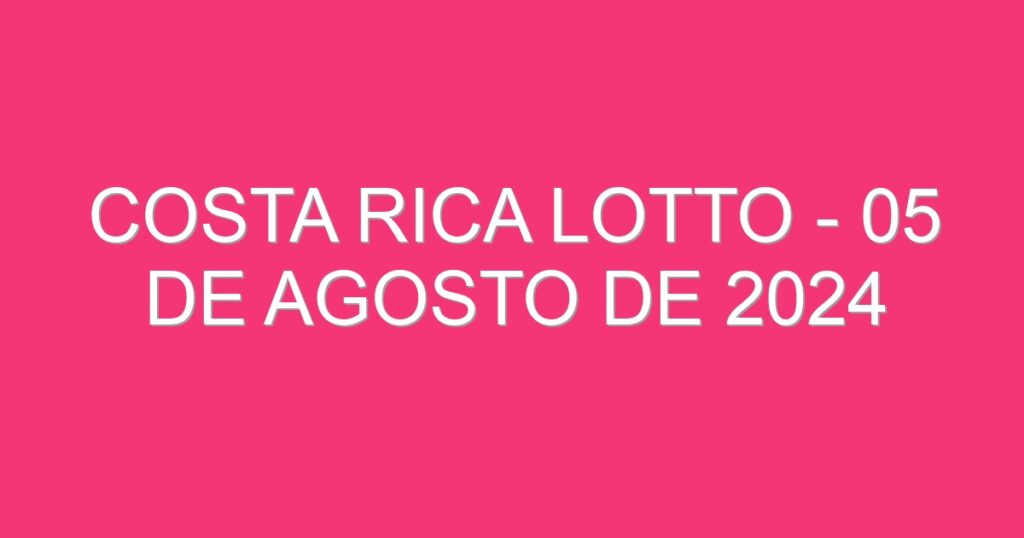 Costa Rica Lotto – 05 de agosto de 2024