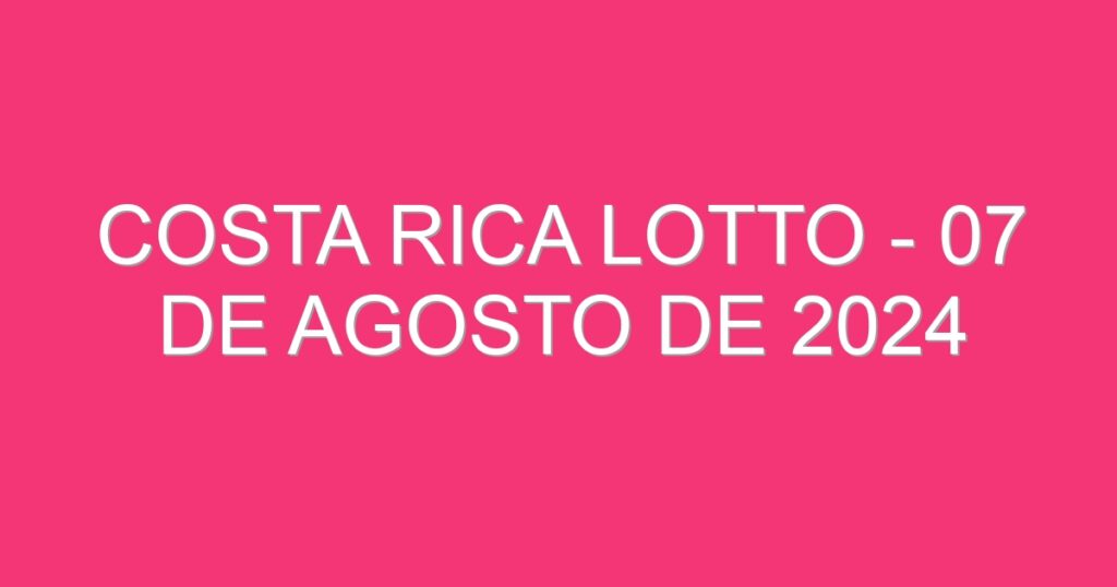 Costa Rica Lotto – 07 de agosto de 2024