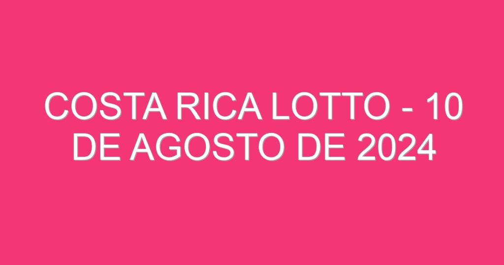 Costa Rica Lotto – 10 de agosto de 2024