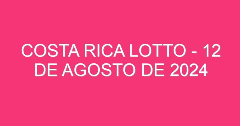 Costa Rica Lotto – 12 de agosto de 2024