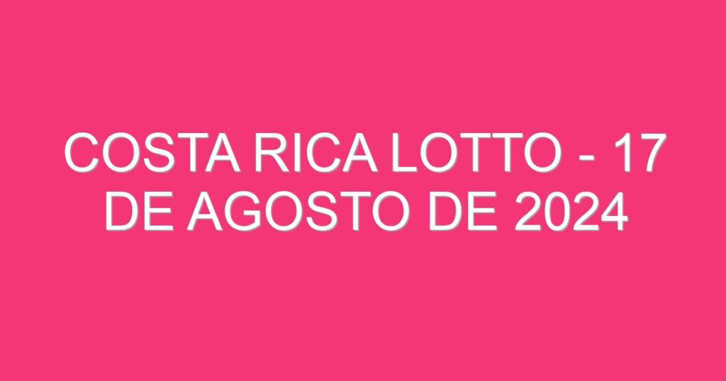 Costa Rica Lotto – 17 de agosto de 2024