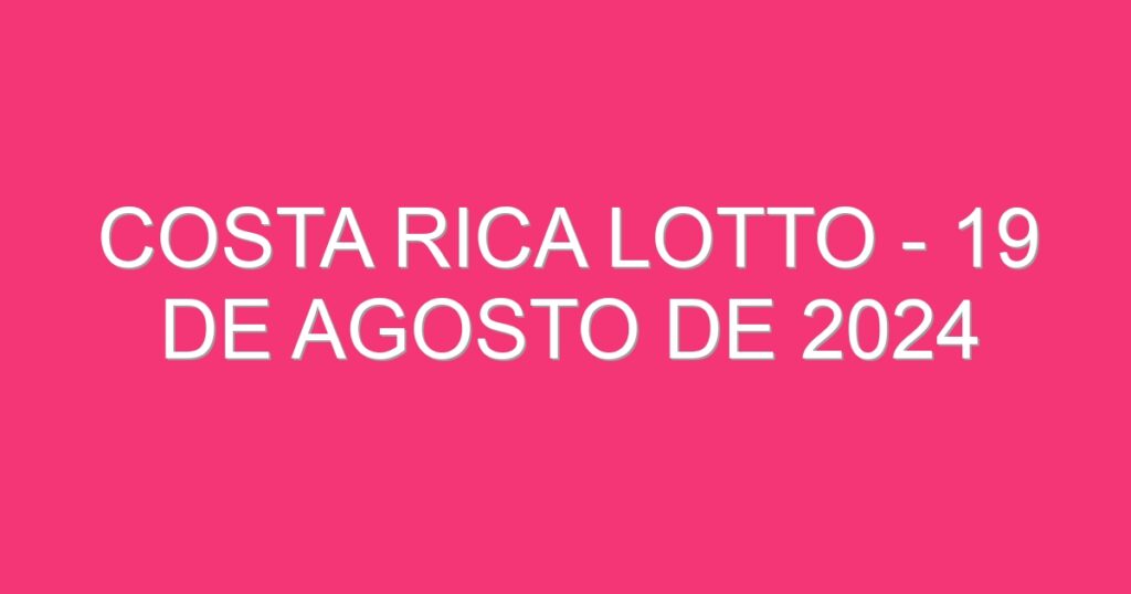 Costa Rica Lotto – 19 de agosto de 2024