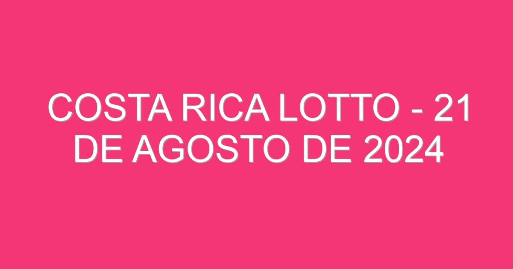 Costa Rica Lotto – 21 de agosto de 2024