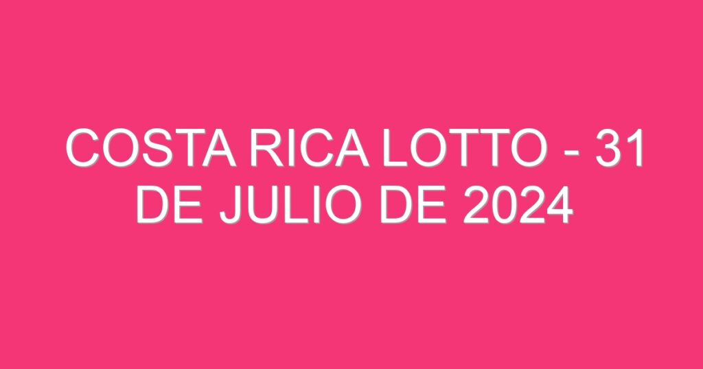 Costa Rica Lotto – 31 de julio de 2024