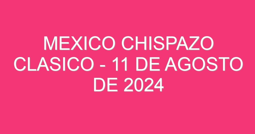 Mexico Chispazo Clasico – 11 de agosto de 2024