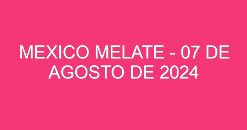 Mexico Melate – 07 de agosto de 2024