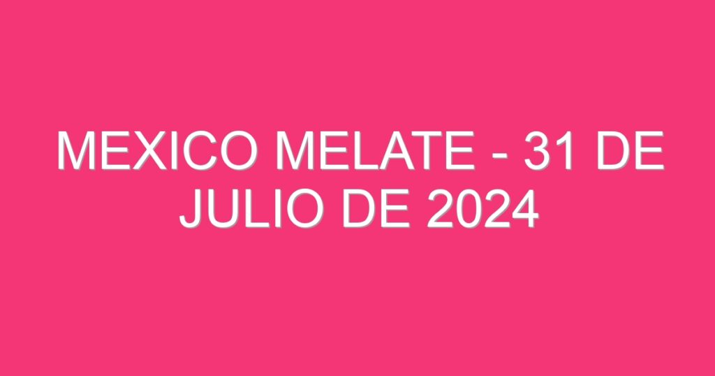 Mexico Melate – 31 de julio de 2024