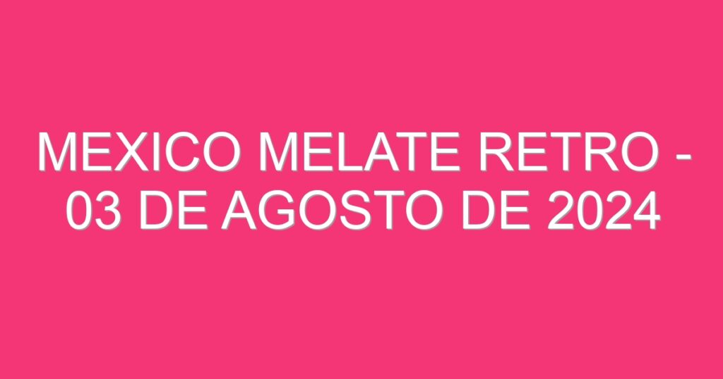 Mexico Melate Retro – 03 de agosto de 2024