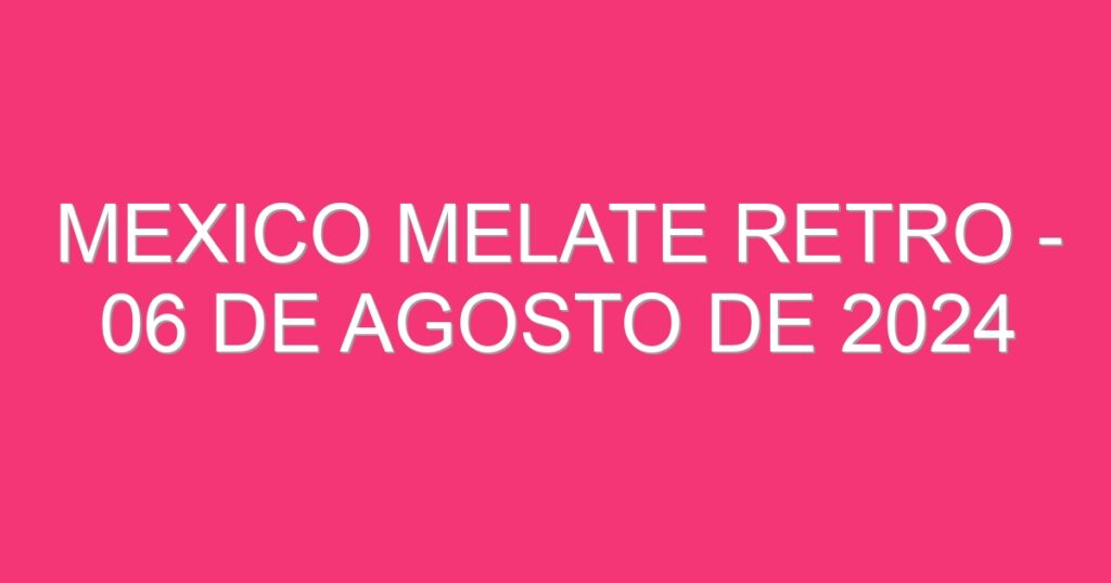 Mexico Melate Retro – 06 de agosto de 2024