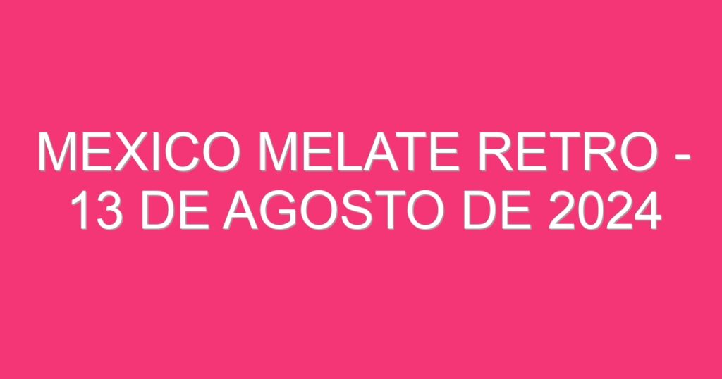 Mexico Melate Retro – 13 de agosto de 2024