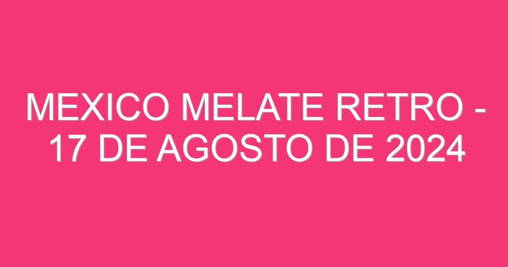 Mexico Melate Retro – 17 de agosto de 2024