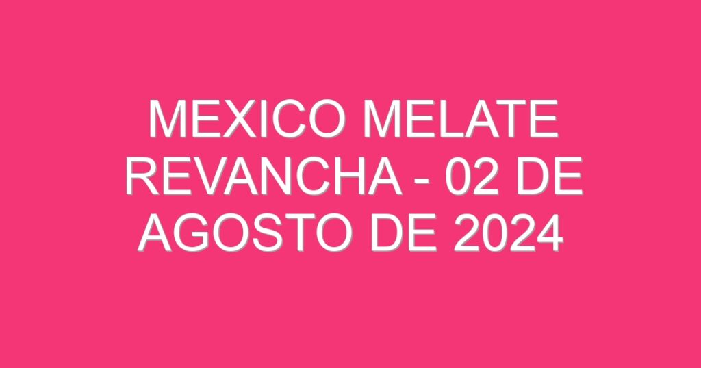 Mexico Melate Revancha – 02 de agosto de 2024