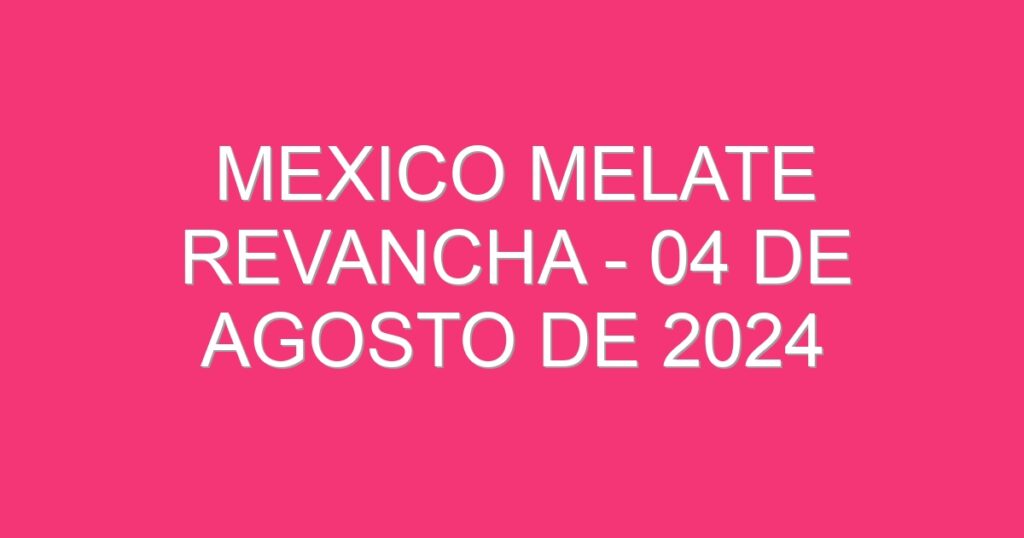 Mexico Melate Revancha – 04 de agosto de 2024