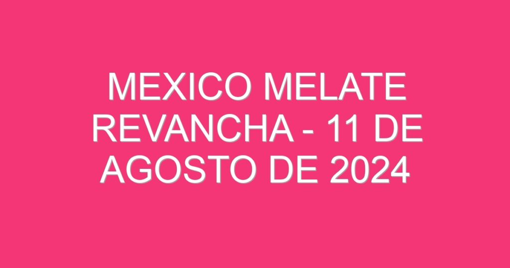 Mexico Melate Revancha – 11 de agosto de 2024