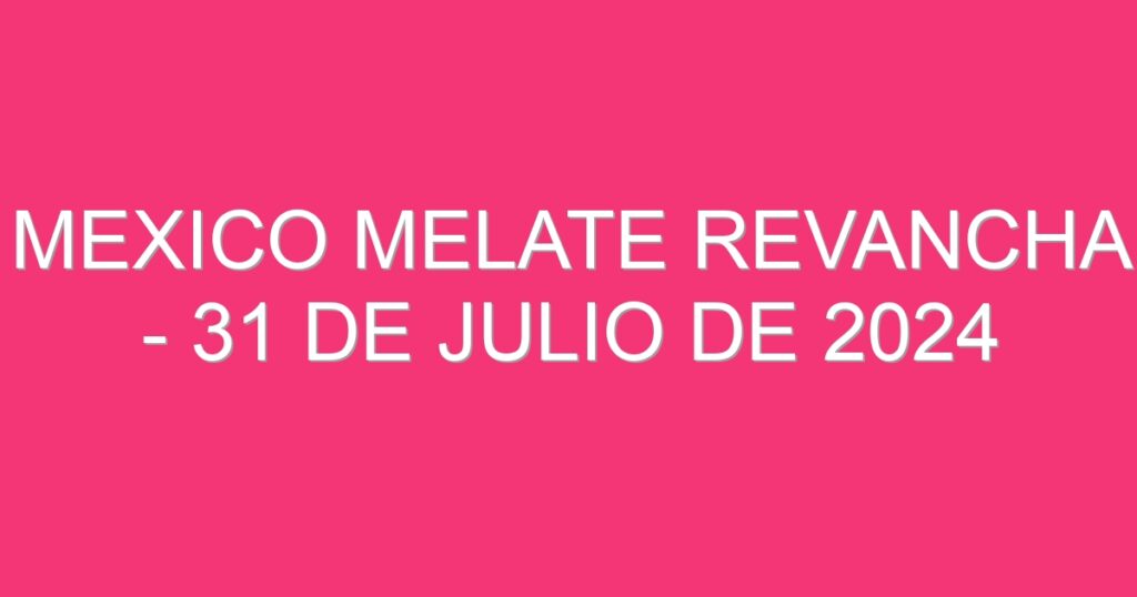 Mexico Melate Revancha – 31 de julio de 2024