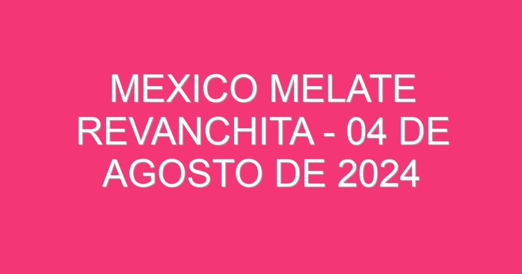 Mexico Melate Revanchita – 04 de agosto de 2024